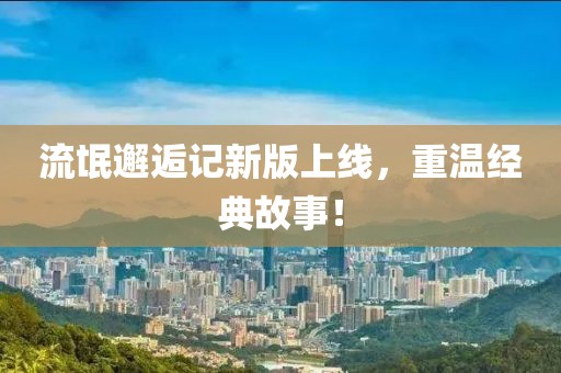 流氓邂逅记新版上线，重温经典故事！