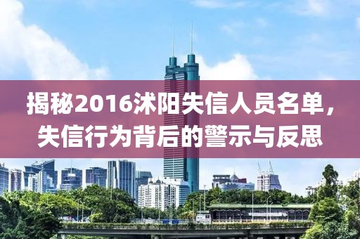 揭秘2016沭阳失信人员名单，失信行为背后的警示与反思