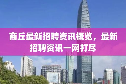 商丘最新招聘资讯概览，最新招聘资讯一网打尽
