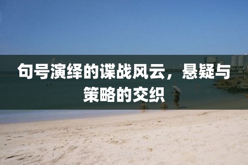 句号演绎的谍战风云，悬疑与策略的交织