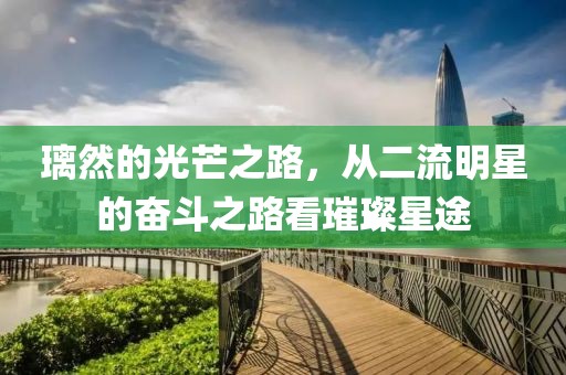 璃然的光芒之路，从二流明星的奋斗之路看璀璨星途