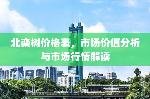 北栾树价格表，市场价值分析与市场行情解读