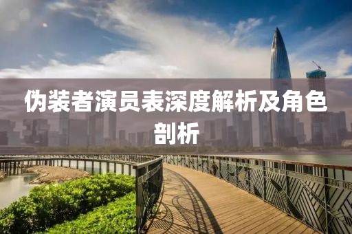 伪装者演员表深度解析及角色剖析