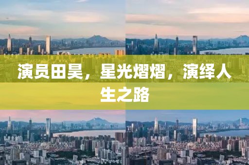 演员田昊，星光熠熠，演绎人生之路