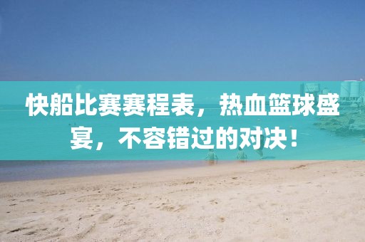 快船比赛赛程表，热血篮球盛宴，不容错过的对决！