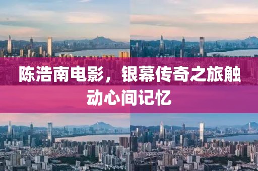 陈浩南电影，银幕传奇之旅触动心间记忆