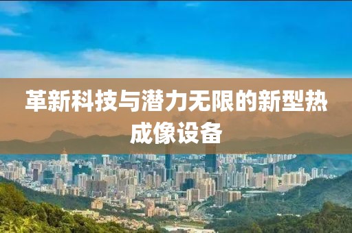 革新科技与潜力无限的新型热成像设备