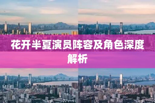 花开半夏演员阵容及角色深度解析