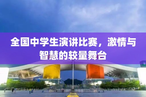 全国中学生演讲比赛，激情与智慧的较量舞台