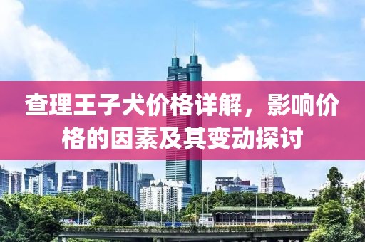 查理王子犬价格详解，影响价格的因素及其变动探讨