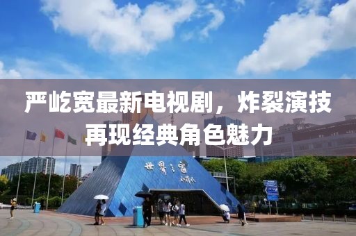 严屹宽最新电视剧，炸裂演技再现经典角色魅力