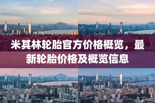 米其林轮胎官方价格概览，最新轮胎价格及概览信息