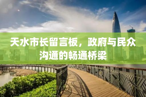 天水市长留言板，政府与民众沟通的畅通桥梁
