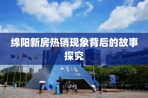 绵阳新房热销现象背后的故事探究