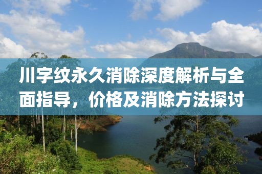 川字纹永久消除深度解析与全面指导，价格及消除方法探讨