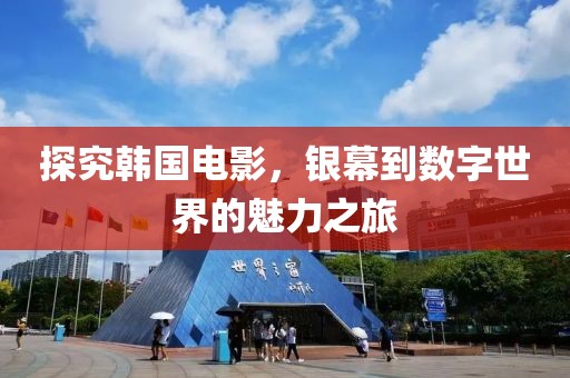 探究韩国电影，银幕到数字世界的魅力之旅