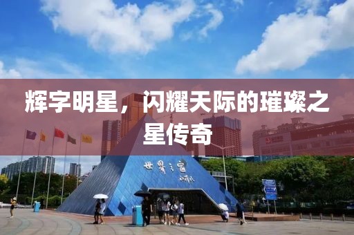 辉字明星，闪耀天际的璀璨之星传奇