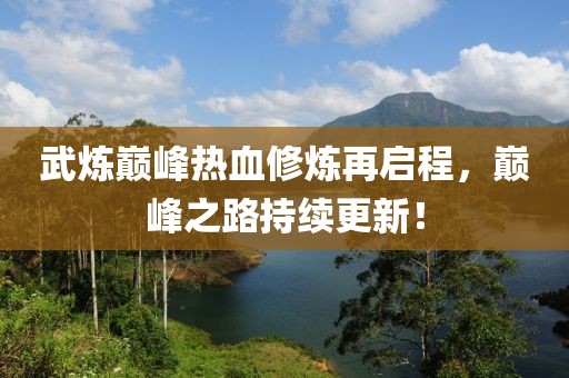 武炼巅峰热血修炼再启程，巅峰之路持续更新！