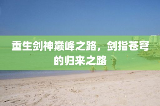 重生剑神巅峰之路，剑指苍穹的归来之路