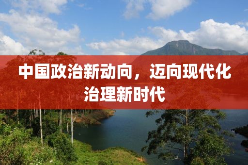 中国政治新动向，迈向现代化治理新时代