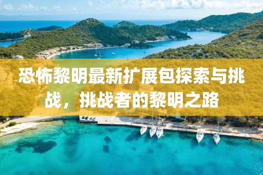 恐怖黎明最新扩展包探索与挑战，挑战者的黎明之路