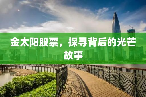 金太阳股票，探寻背后的光芒故事
