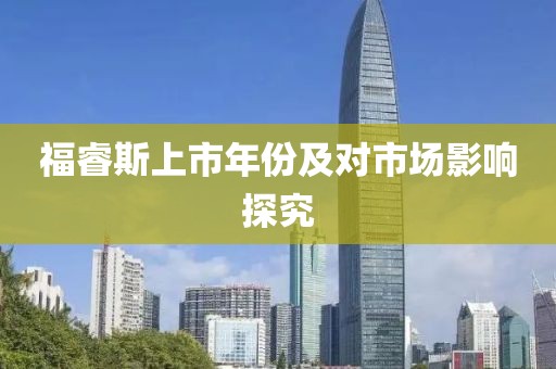 福睿斯上市年份及对市场影响探究