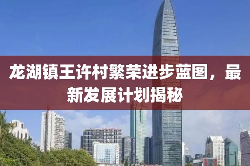 龙湖镇王许村繁荣进步蓝图，最新发展计划揭秘