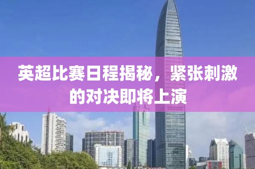 英超比赛日程揭秘，紧张刺激的对决即将上演