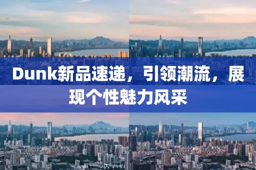 Dunk新品速递，引领潮流，展现个性魅力风采