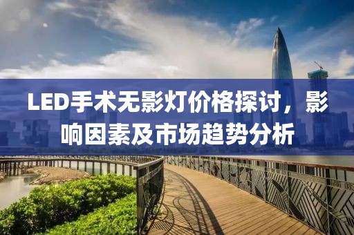 LED手术无影灯价格探讨，影响因素及市场趋势分析