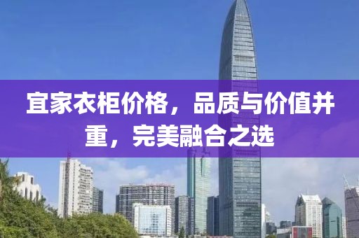 宜家衣柜价格，品质与价值并重，完美融合之选