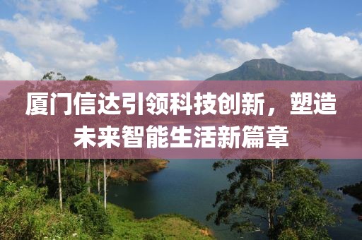 厦门信达引领科技创新，塑造未来智能生活新篇章