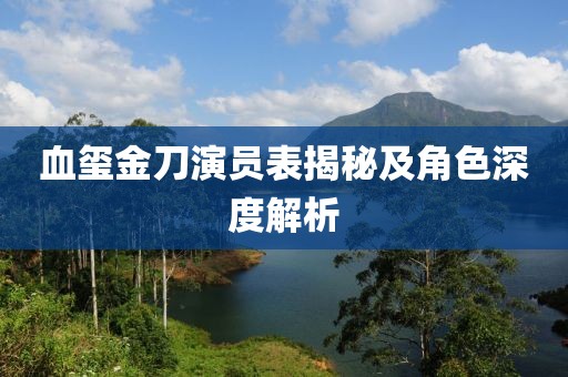 血玺金刀演员表揭秘及角色深度解析