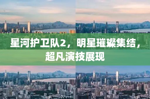 星河护卫队2，明星璀璨集结，超凡演技展现