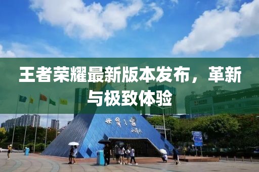 王者荣耀最新版本发布，革新与极致体验