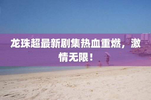 龙珠超最新剧集热血重燃，激情无限！