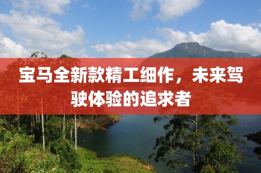 宝马全新款精工细作，未来驾驶体验的追求者