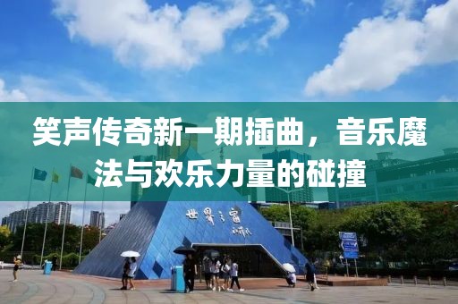 笑声传奇新一期插曲，音乐魔法与欢乐力量的碰撞