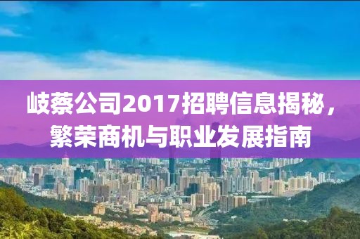 岐蔡公司2017招聘信息揭秘，繁荣商机与职业发展指南