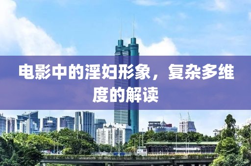 电影中的淫妇形象，复杂多维度的解读