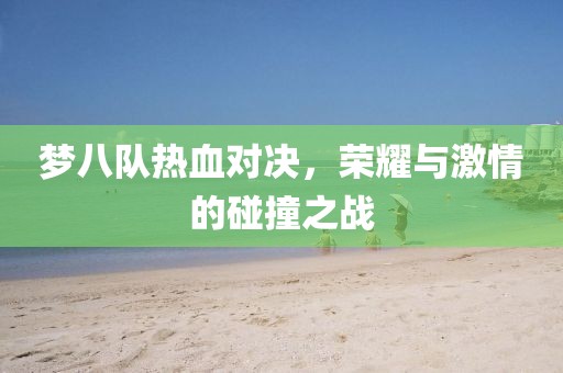 梦八队热血对决，荣耀与激情的碰撞之战