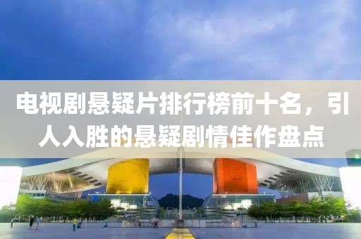 电视剧悬疑片排行榜前十名，引人入胜的悬疑剧情佳作盘点