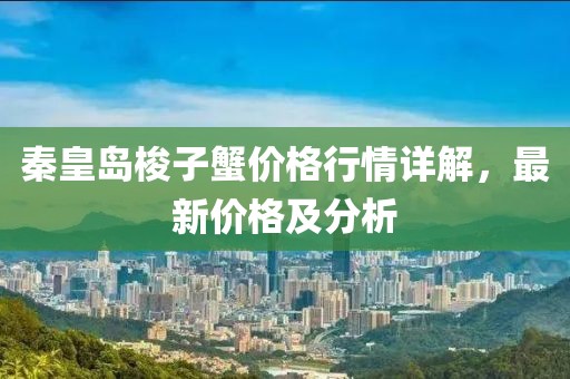 秦皇岛梭子蟹价格行情详解，最新价格及分析