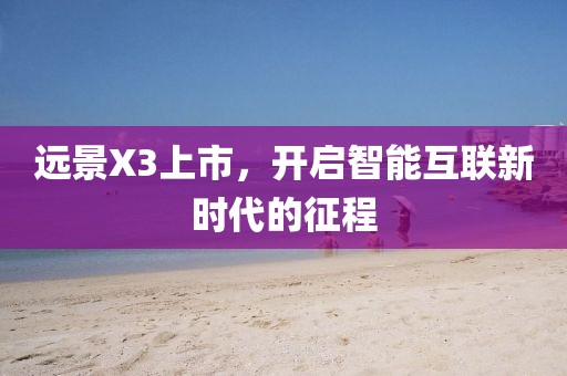 远景X3上市，开启智能互联新时代的征程