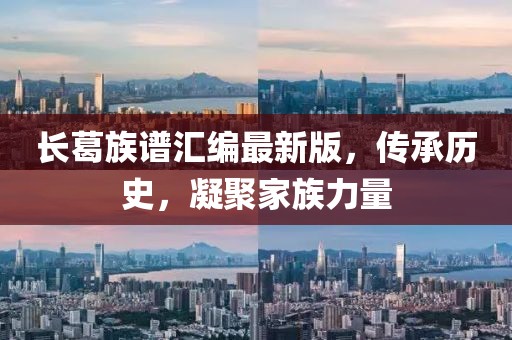 长葛族谱汇编最新版，传承历史，凝聚家族力量