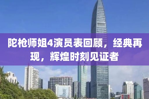 陀枪师姐4演员表回顾，经典再现，辉煌时刻见证者