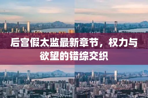 后宫假太监最新章节，权力与欲望的错综交织