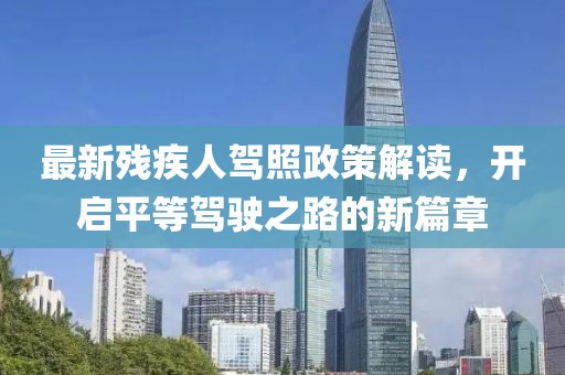 最新残疾人驾照政策解读，开启平等驾驶之路的新篇章
