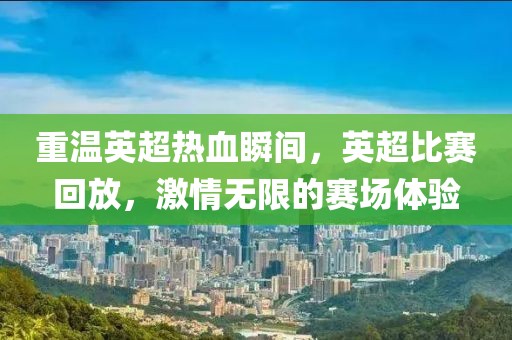 重温英超热血瞬间，英超比赛回放，激情无限的赛场体验